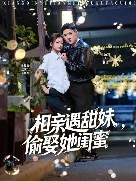 相親遇甜妹，偷娶她閨蜜(全集)
