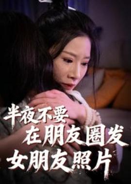 半夜不要在朋友圈發(fā)女朋友照片(全集)