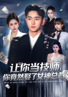 讓你當(dāng)技師，你竟然娶了女神總裁(全集)