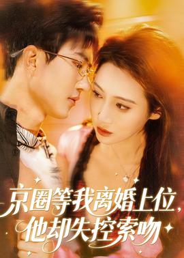 京圈等我離婚上位，他卻失控索吻(全集)
